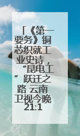 《第一要务》铜芯织就工业史诗，“昆电工”跃迁之路 云南卫视今晚21:16播出