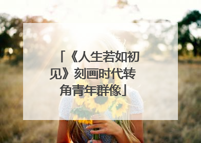 《人生若如初见》刻画时代转角青年群像