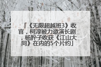 《无限超越班3》收官，柯淳被力邀演长剧，杨肸子收获《江山大同》在内的5个片约