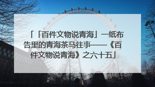 「百件文物说青海」一纸布告里的青海茶马往事——《百件文物说青海》之六十五