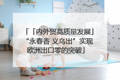 「内外贸高质量发展」“永春香 义乌出”实现欧洲出口零的突破