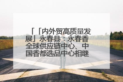 「内外贸高质量发展」永春县：永春香全球供应链中心、中国香都选品中心相继运营——一根香“点燃”百亿产业