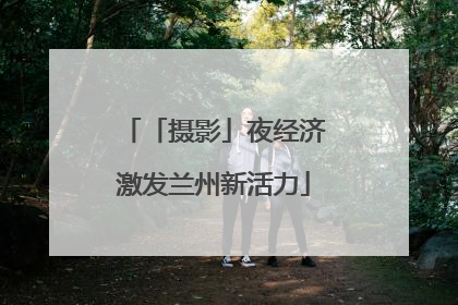 「摄影」夜经济激发兰州新活力