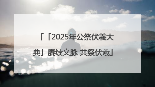 「2025年公祭伏羲大典」赓续文脉 共祭伏羲