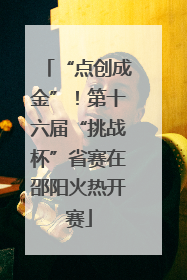 “点创成金”！第十六届“挑战杯”省赛在邵阳火热开赛
