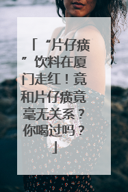 “片仔癀”饮料在厦门走红！竟和片仔癀竟毫无关系？你喝过吗？