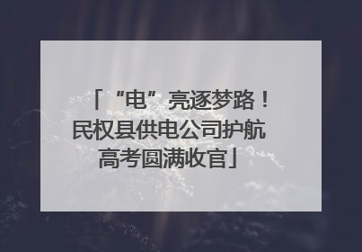 “电”亮逐梦路！民权县供电公司护航高考圆满收官