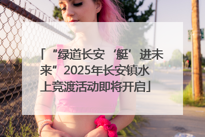 “绿道长安‘艇’进未来”2025年长安镇水上竞渡活动即将开启