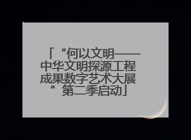 “何以文明——中华文明探源工程成果数字艺术大展”第二季启动