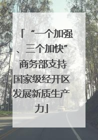 “一个加强、三个加快” 商务部支持国家级经开区发展新质生产力