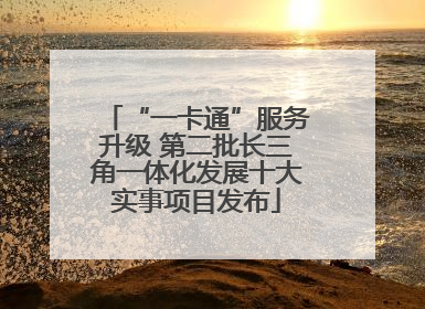“一卡通”服务升级 第二批长三角一体化发展十大实事项目发布