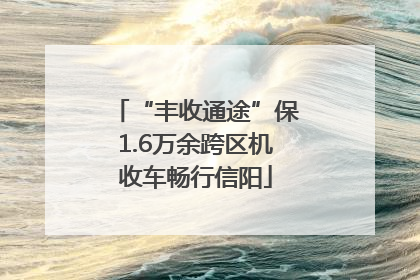 “丰收通途”保1.6万余跨区机收车畅行信阳
