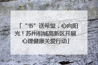 “书”送希望，心向阳光！苏州相城高新区开展心理健康关爱行动