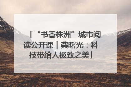 “书香株洲”城市阅读公开课｜龚曙光：科技带给人极致之美