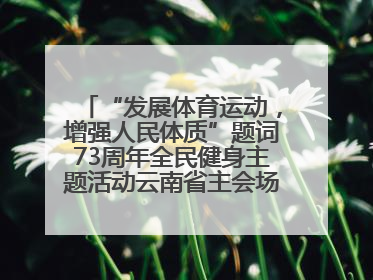 “发展体育运动，增强人民体质”题词73周年全民健身主题活动云南省主会场在玉溪启动