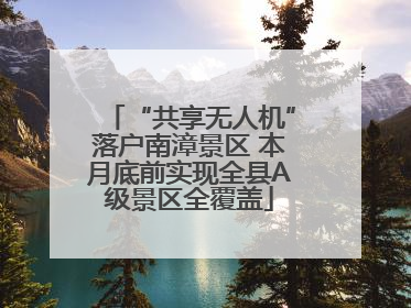 “共享无人机”落户南漳景区 本月底前实现全县A级景区全覆盖