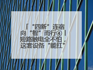 “四新”连宿 向“智”而行④丨短路触电全不怕，这套设备“能扛”又“能打”！