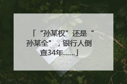 “孙某权”还是“孙某全”，银行人倒查34年……