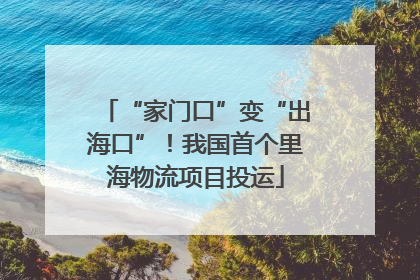 “家门口”变“出海口”！我国首个里海物流项目投运