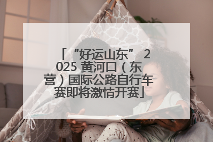 “好运山东” 2025 黄河口（东营）国际公路自行车赛即将激情开赛