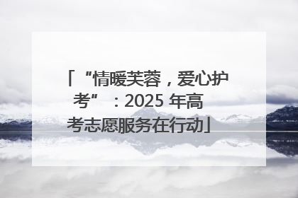 “情暖芙蓉，爱心护考”：2025 年高考志愿服务在行动