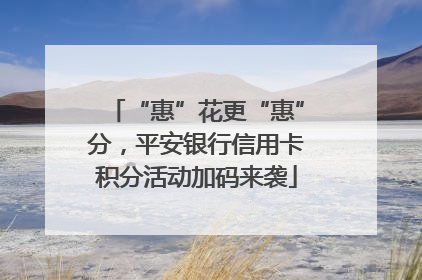 “惠”花更“惠”分，平安银行信用卡积分活动加码来袭