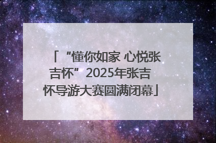 “懂你如家 心悦张吉怀”2025年张吉怀导游大赛圆满闭幕
