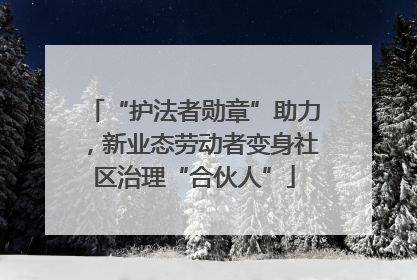 “护法者勋章”助力，新业态劳动者变身社区治理“合伙人”