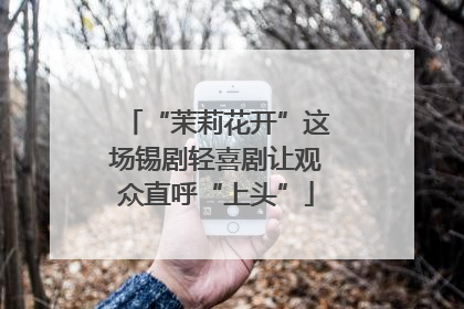 “茉莉花开”这场锡剧轻喜剧让观众直呼“上头”