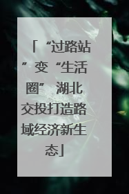 “过路站”变“生活圈” 湖北交投打造路域经济新生态