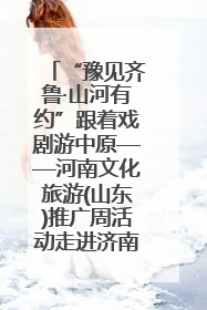 “豫见齐鲁·山河有约”跟着戏剧游中原——河南文化旅游(山东)推广周活动走进济南