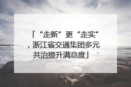 “走新”更“走实”，浙江省交通集团多元共治提升满意度
