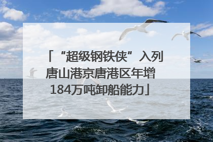 “超级钢铁侠”入列 唐山港京唐港区年增184万吨卸船能力