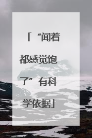 “闻着都感觉饱了”有科学依据