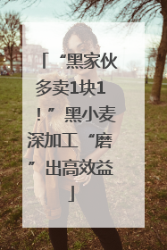 “黑家伙多卖1块1！”黑小麦深加工“磨”出高效益