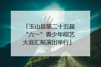 玉山县第二十五届“六一”青少年综艺大赛汇报演出举行