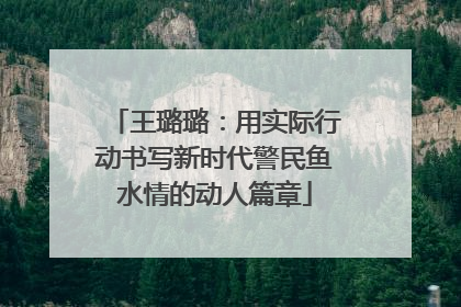 王璐璐：用实际行动书写新时代警民鱼水情的动人篇章