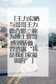 王力宏晒与哥哥王力德合影，称为博士哥哥感到骄傲，曾透露“我是我们家最弱的”