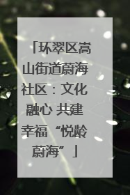 环翠区嵩山街道蔚海社区：文化融心 共建幸福“悦龄蔚海”