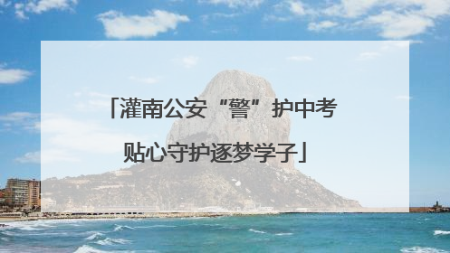 灌南公安“警”护中考 贴心守护逐梦学子