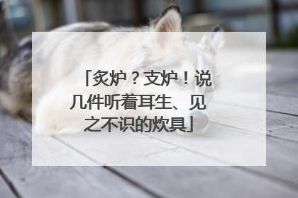 炙炉？支炉！说几件听着耳生、见之不识的炊具