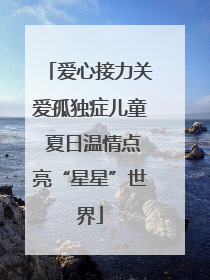 爱心接力关爱孤独症儿童 夏日温情点亮“星星”世界