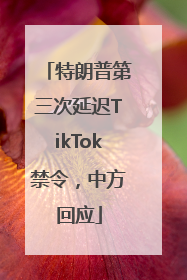 特朗普第三次延迟TikTok禁令，中方回应