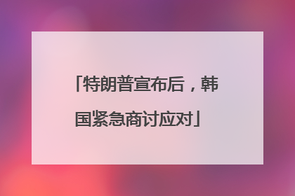 特朗普宣布后，韩国紧急商讨应对