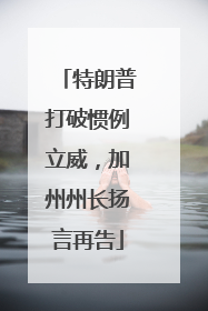 特朗普打破惯例立威，加州州长扬言再告