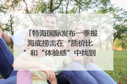 特海国际发布一季报 海底捞需在“质价比”和“体验感”中找到平衡｜新经济观察