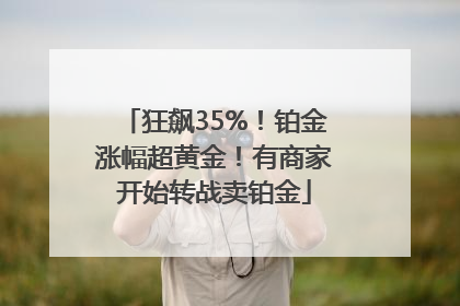 狂飙35%！铂金涨幅超黄金！有商家开始转战卖铂金