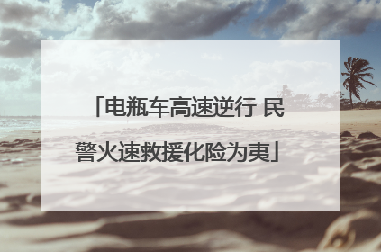 电瓶车高速逆行 民警火速救援化险为夷