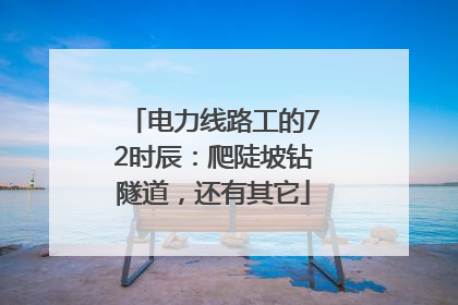 电力线路工的72时辰：爬陡坡钻隧道，还有其它