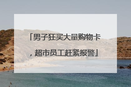 男子狂买大量购物卡，超市员工赶紧报警